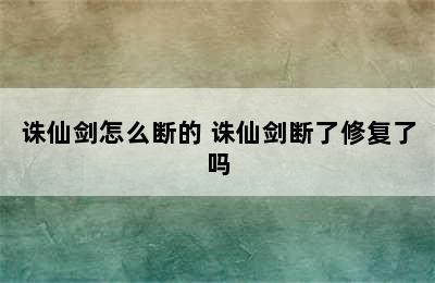 诛仙剑怎么断的 诛仙剑断了修复了吗